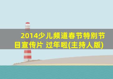 2014少儿频道春节特别节目宣传片 过年啦(主持人版)
